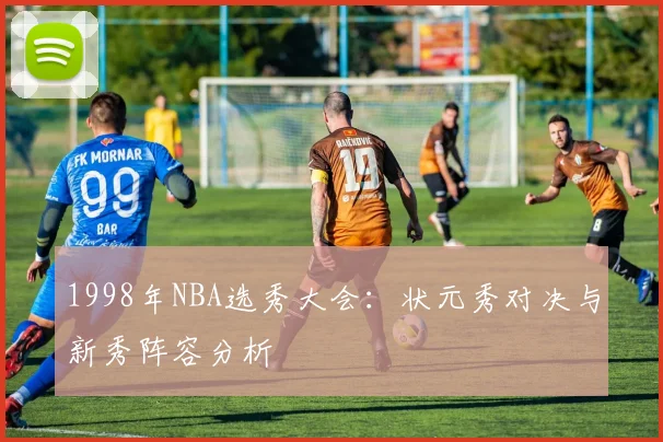1998年NBA选秀大会：状元秀对决与新秀阵容分析